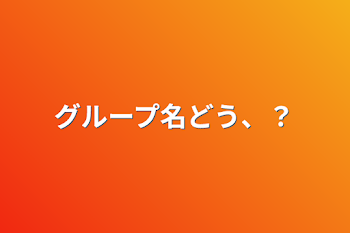 「グループ名どう、？」のメインビジュアル