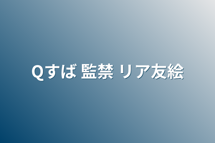 「Qすば 監禁 リア友絵」のメインビジュアル