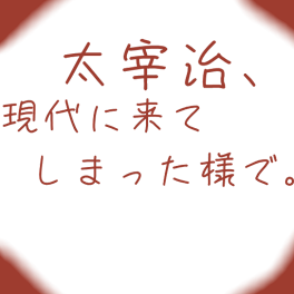 太宰治、現代に来てしまった様で。