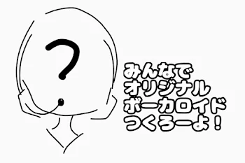 みんなでオリジナルボーカロイドつくろーよ！