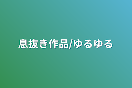 息抜き作品/ゆるゆる