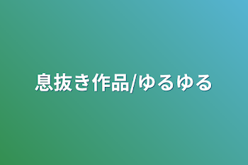 息抜き作品/ゆるゆる