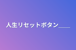 人生リセットボタン＿＿