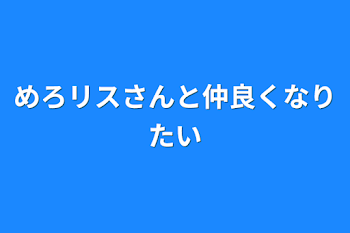 「めろリスさんと仲良くなりたい」のメインビジュアル