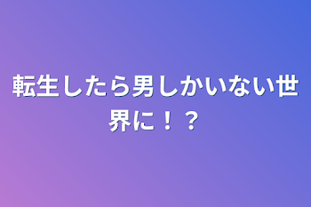 転生したら男しかいない世界に！？