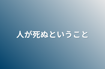 人が死ぬということ