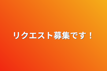 リクエスト募集です！