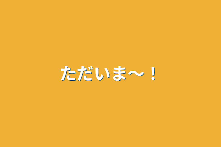 「ただいま〜！」のメインビジュアル