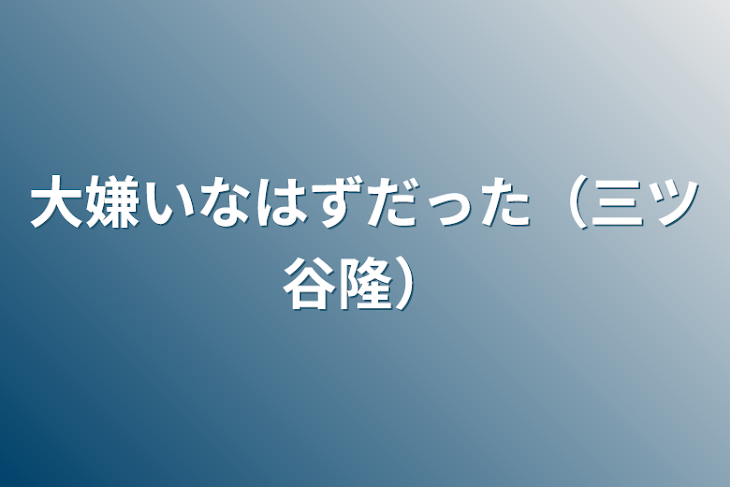 「大嫌いなはずだった（三ツ谷隆）」のメインビジュアル