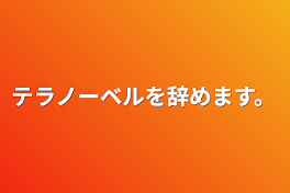 テラノーベルを辞めます。