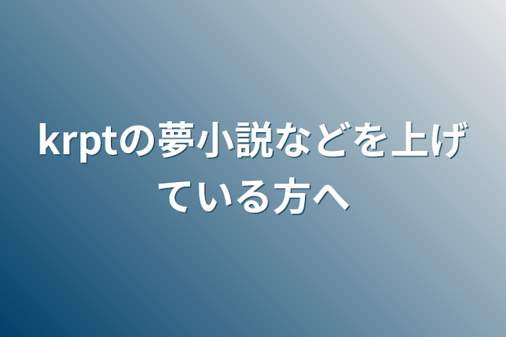 「krptの夢小説などを上げている方へ」のメインビジュアル