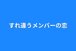 すれ違うメンバーの恋