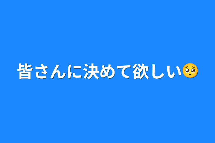 「皆さんに決めて欲しい🥺」のメインビジュアル