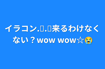 イラコン.ᐟ‪‪‪.ᐟ‪‪‪来るわけなくない？wow wow☆😭