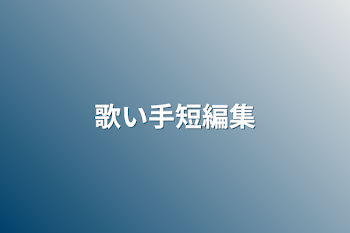 「歌い手短編集」のメインビジュアル