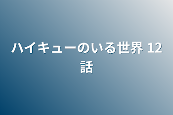 「ハイキューのいる世界    12話」のメインビジュアル