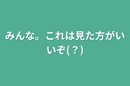 みんな。これは見た方がいいぞ(？)