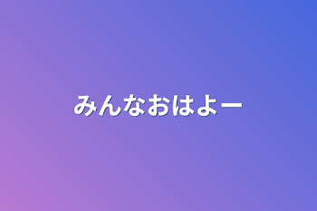 みんなおはよー