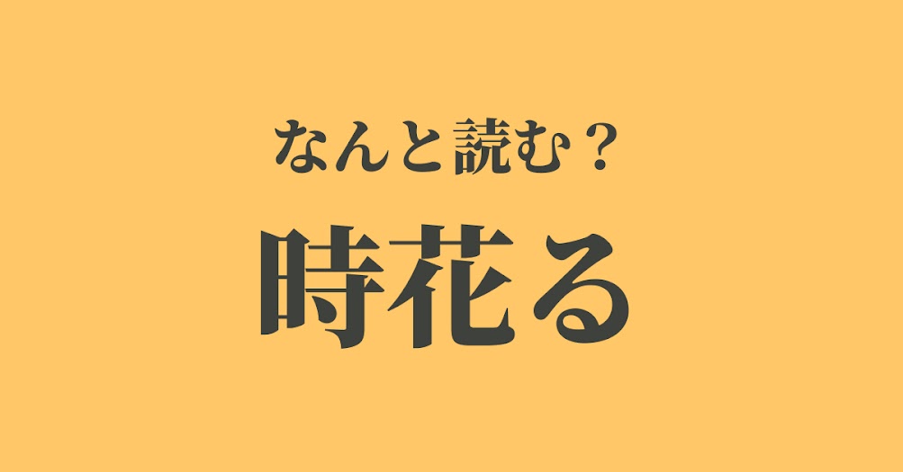 漢字クイズ 花の名前 ではありません 時花る は何と読む 意味を知ればナットク Trill トリル