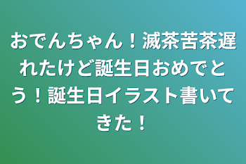 おでんちゃん！滅茶苦茶遅れたけど誕生日おめでとう！誕生日イラスト書いてきた！