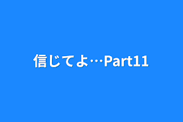 信じてよ…Part11