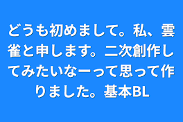 どうも初めまして。私、雲雀と申します。二次創作してみたいなーって思って作りました。基本BL