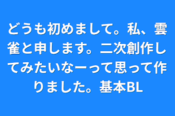 どうも初めまして。私、雲雀と申します。二次創作してみたいなーって思って作りました。基本BL