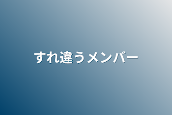 すれ違うメンバー