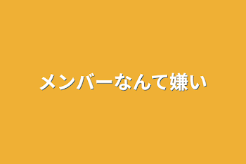 メンバーなんて嫌い