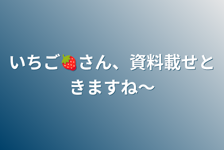 「いちご🍓さん、資料載せときますね〜」のメインビジュアル