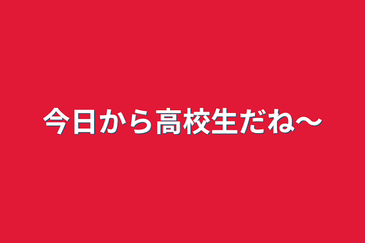 「今日から高校生だね〜」のメインビジュアル