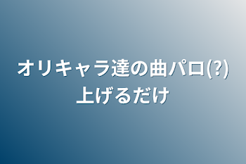 オリキャラ達の曲パロ(?)上げるだけ