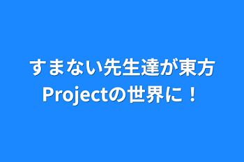 すまない先生達が東方Projectの世界に！