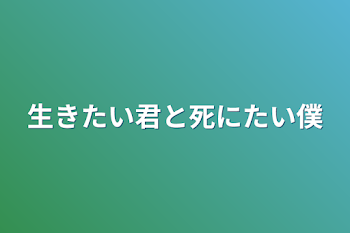 生きたい君と死にたい僕