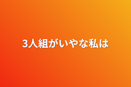 3人組がいやな私は