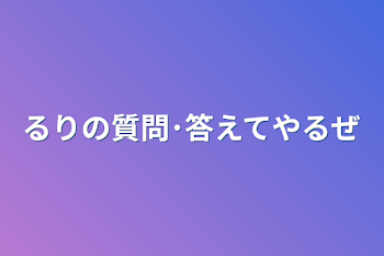 るりの質問･答えてやるぜ