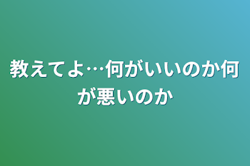 教えてよ…何がいいのか何が悪いのか