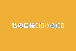 私の自慢୧(๑•̀ɜ•́๑)૭✧