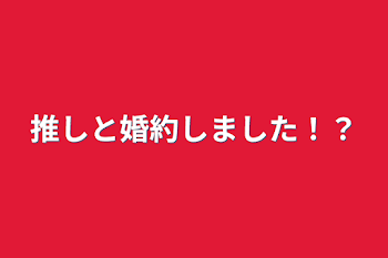 推しと婚約しました！？