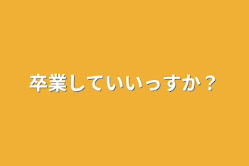 卒業していいっすか？