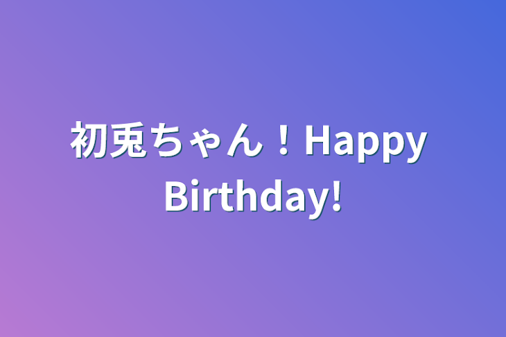 「初兎ちゃん！
Happy Birthday!」のメインビジュアル