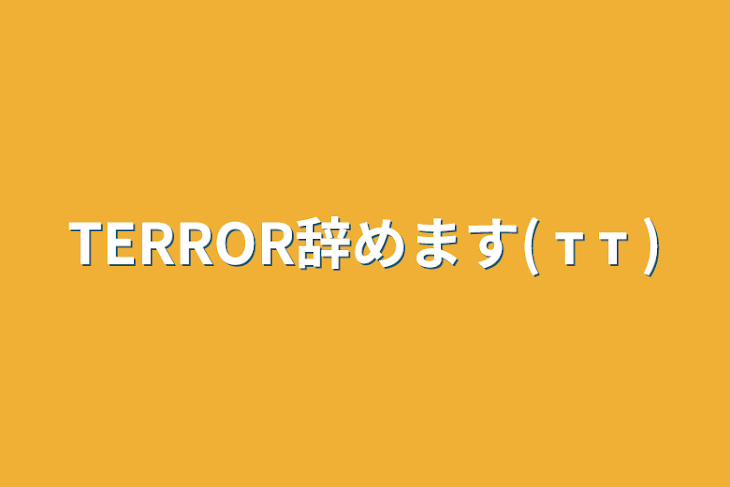 「TERROR辞めます( т т )」のメインビジュアル