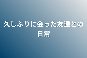 「久しぶりに会った友達との日常」のメインビジュアル