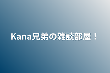 Kana兄弟の雑談部屋！