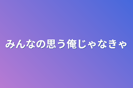 みんなの思う俺じゃなきゃ