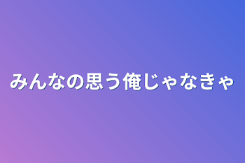 みんなの思う俺じゃなきゃ