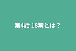 第4話    18禁とは？