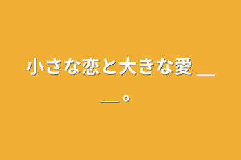 小さな恋と大きな愛 ＿＿ 。