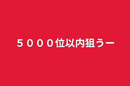 ５０００位以内狙うー