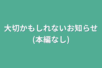 大切かもしれないお知らせ(本編なし)